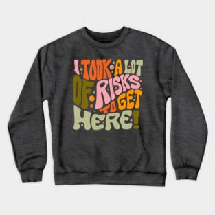 I Took A Lot of Risks to Get Here Crewneck Sweatshirt